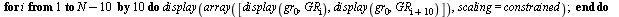 for i by 10 to `+`(N, `-`(10)) do display(array([display(gr[0], GR[i]), display(gr[0], GR[`+`(i, 10)])]), scaling = constrained) end do