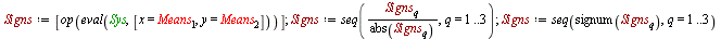 Signs := [op(eval(Sys, [x = Means[1], y = Means[2]]))]; 1; Signs := seq(`/`(`*`(Signs[q]), `*`(abs(Signs[q]))), q = 1 .. 3); 1; Signs := seq(signum(Signs[q]), q = 1 .. 3)