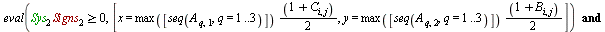 for p to N do score := 0; l := 0; for i to p do for j to p do if `and`(`and`(eval(`>=`(`*`(Sys[1], `*`(Signs[1])), 0), [x = `*`(max([seq(A[q, 1], q = 1 .. 3)]), `*`(`*`(`+`(1, C[i, j]), `/`(1, 2)))), ...