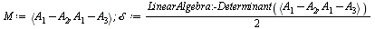 M := `<,>`(`+`(A[1], `-`(A[2])), `+`(A[1], `-`(A[3]))); 1; `𝒮` := `+`(`*`(`/`(1, 2), `*`(LinearAlgebra:-Determinant(`<,>`(`+`(A[1], `-`(A[2])), `+`(A[1], `-`(A[3])))))))